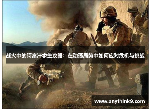 战火中的阿富汗求生攻略：在动荡局势中如何应对危机与挑战